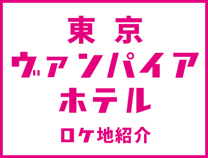 東京ヴァンパイアホテルロケ地の紹介